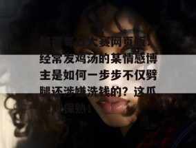 解密每日大赛网页版：经常发鸡汤的某情感博主是如何一步步不仅劈腿还涉嫌洗钱的？这瓜绝对保熟！