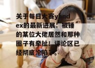 关于每日大赛yandex的最新进展：被锤的某位大佬居然和那种圈子有牵扯！评论区已经彻底沦陷了。