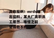 真敢报啊！mrds曝出猛料，某大厂离职员工居然...难怪之前觉得他不对劲。