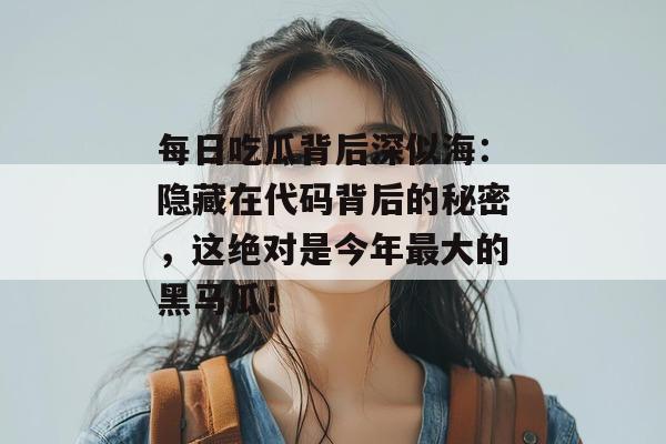 每日吃瓜背后深似海：隐藏在代码背后的秘密，这绝对是今年最大的黑马瓜！  第1张