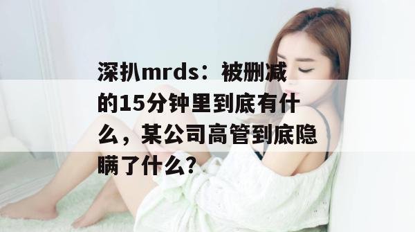 深扒mrds：被删减的15分钟里到底有什么，某公司高管到底隐瞒了什么？  第1张