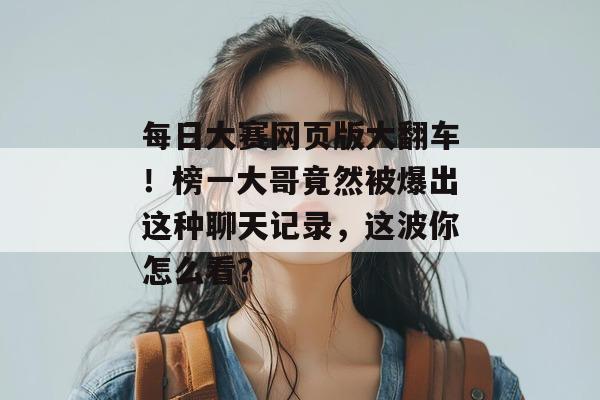 每日大赛网页版大翻车！榜一大哥竟然被爆出这种聊天记录，这波你怎么看？  第1张